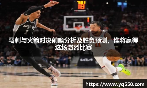 马刺与火箭对决前瞻分析及胜负预测，谁将赢得这场激烈比赛