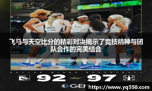 飞马与天空比分的精彩对决揭示了竞技精神与团队合作的完美结合